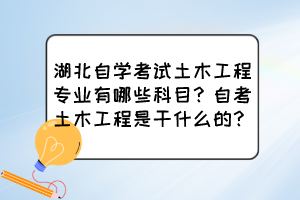 湖北自學(xué)考試土木工程專(zhuān)業(yè)有哪些科目？自考土木工程是干什么的？