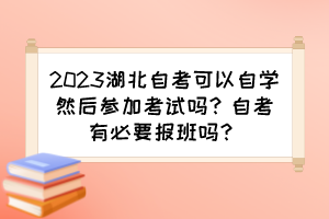 2023湖北自考可以自學(xué)然后參加考試嗎？自考有必要報班嗎？