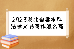 2023湖北自考本科法律文書(shū)寫(xiě)作怎么寫(xiě)？