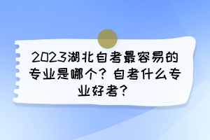 2023湖北自考最容易的專業(yè)是哪個(gè)？自考什么專業(yè)好考？