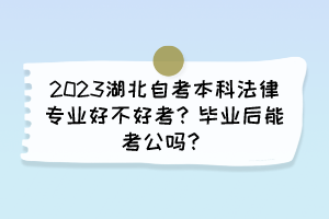 2023湖北自考本科法律專業(yè)好不好考？畢業(yè)后能考公嗎？