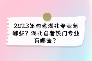 2023年自考湖北專業(yè)有哪些？湖北自考熱門專業(yè)有哪些？