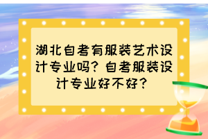 湖北自考有服裝藝術(shù)設(shè)計專業(yè)嗎？自考服裝設(shè)計專業(yè)好不好？