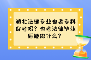 湖北法律專(zhuān)業(yè)自考專(zhuān)科好考嗎？自考法律畢業(yè)后能做什么？