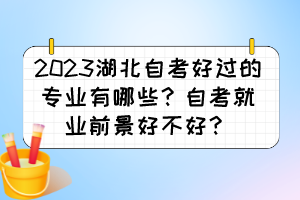 2023湖北自考好過的專業(yè)有哪些？自考就業(yè)前景好不好？