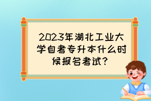 2023年湖北工業(yè)大學(xué)自考專升本什么時(shí)候報(bào)名考試？