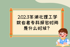 2023年湖北理工學(xué)院自考?？茍竺麜r間是什么時候？