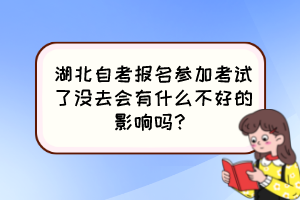 湖北自考報名參加考試了沒去會有什么不好的影響嗎？