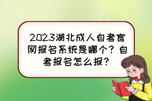 2023湖北成人自考官網(wǎng)報名系統(tǒng)是哪個？自考報名怎么報？