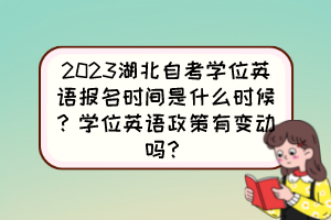 2023湖北自考學(xué)位英語(yǔ)報(bào)名時(shí)間是什么時(shí)候？學(xué)位英語(yǔ)政策有變動(dòng)嗎？