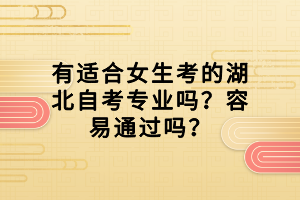 有適合女生考的湖北自考專業(yè)嗎？容易通過嗎？