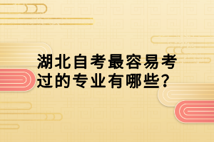 湖北自考最容易考過的專業(yè)有哪些？