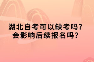 湖北自考可以缺考嗎？會影響后續(xù)報名嗎？