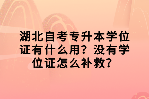 湖北自考專升本學位證有什么用？沒有學位證怎么補救？