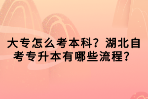 大專怎么考本科？湖北自考專升本有哪些流程？