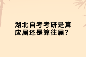 湖北自考考研是算應(yīng)屆還是算往屆？