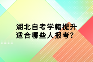 湖北自考學(xué)籍提升適合哪些人報(bào)考？