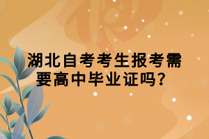 湖北自考考生報(bào)考需要高中畢業(yè)證嗎？