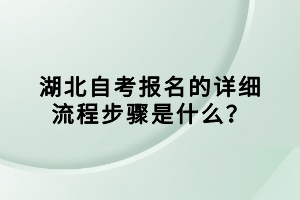 湖北自考報(bào)名的詳細(xì)流程步驟是什么？