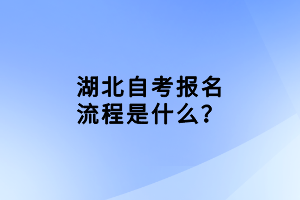 湖北自考報名流程是什么？