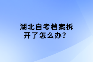 湖北自考檔案拆開了怎么辦？