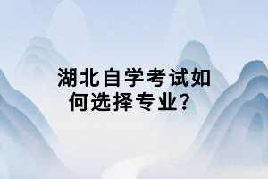 湖北自學考試如何選擇專業(yè)？