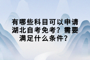 有哪些科目可以申請湖北自考免考？需要滿足什么條件？