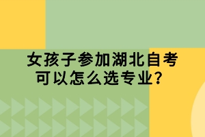 女孩子參加湖北自考可以怎么選專業(yè)？