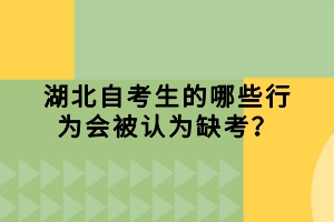 湖北自考生的哪些行為會被認為缺考？