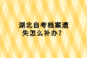 湖北自考檔案遺失怎么補(bǔ)辦？