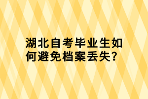 湖北自考畢業(yè)生如何避免檔案丟失？