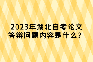 2023年湖北自考論文答辯問題內容是什么？