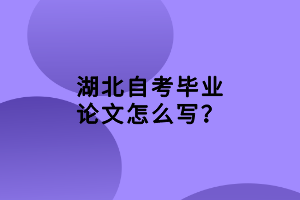 湖北自考畢業(yè)論文怎么寫？