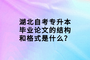 湖北自考專升本畢業(yè)論文的結構和格式是什么？