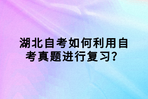 湖北自考如何利用自考真題進(jìn)行復(fù)習(xí)？