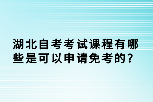 湖北自考考試課程有哪些是可以申請(qǐng)免考的？