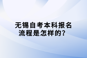 無錫自考本科報(bào)名流程是怎樣的？