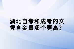 湖北自考和成考的文憑含金量哪個更高？