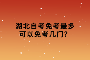 湖北自考免考最多可以免考幾門？