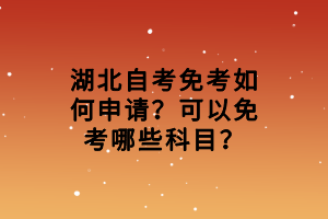 湖北自考免考如何申請(qǐng)？可以免考哪些科目？