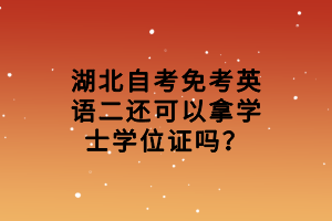 湖北自考免考英語(yǔ)二還可以拿學(xué)士學(xué)位證嗎？