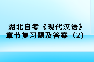 湖北自考《現(xiàn)代漢語》章節(jié)復習題及答案（2）