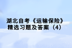 湖北自考《運輸保險》精選習題及答案（4）