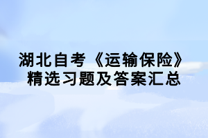 湖北自考《運(yùn)輸保險(xiǎn)》精選習(xí)題及答案匯總