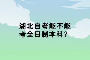 湖北自考能不能考全日制本科？