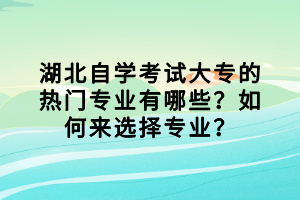 湖北自學考試大專的熱門專業(yè)有哪些？如何來選擇專業(yè)？