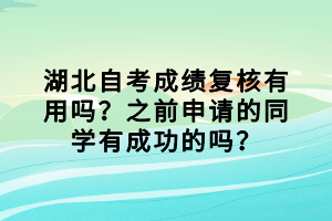 湖北自考成績復核有用嗎？之前申請的同學有成功的嗎？