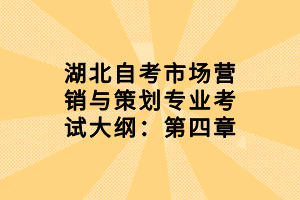 湖北自考市場(chǎng)營(yíng)銷(xiāo)與策劃專(zhuān)業(yè)考試大綱：第四章