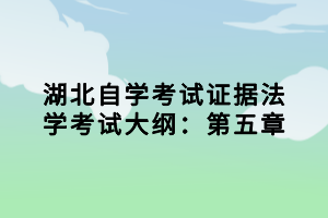 湖北自學(xué)考試證據(jù)法學(xué)考試大綱：第五章