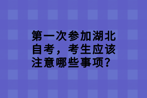 第一次參加湖北自考，考生應(yīng)該注意哪些事項(xiàng)？